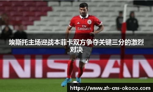 埃斯托主场迎战本菲卡双方争夺关键三分的激烈对决